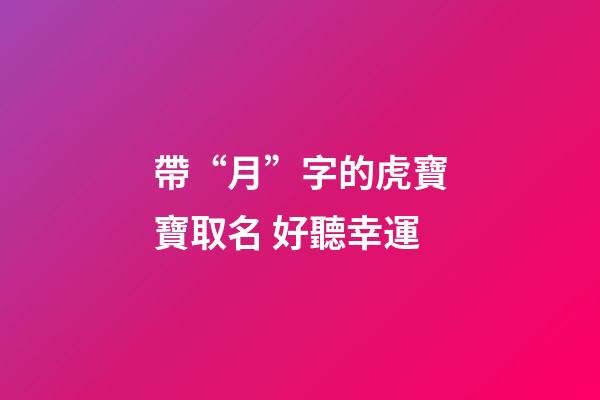 帶“月”字的虎寶寶取名 好聽幸運